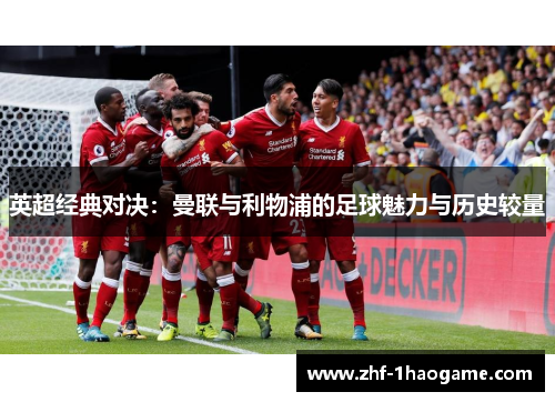 英超经典对决：曼联与利物浦的足球魅力与历史较量
