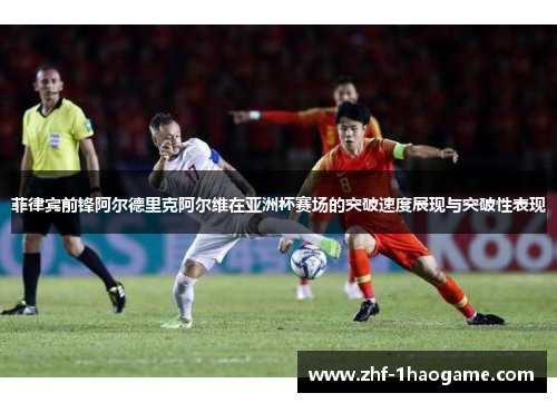 菲律宾前锋阿尔德里克阿尔维在亚洲杯赛场的突破速度展现与突破性表现