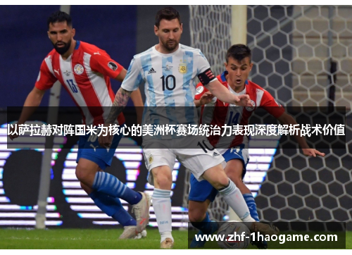 以萨拉赫对阵国米为核心的美洲杯赛场统治力表现深度解析战术价值 以萨拉赫对阵国米为核心的美洲杯赛场统治力表现深度解析战术价值