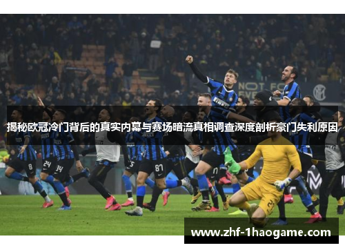 揭秘欧冠冷门背后的真实内幕与赛场暗流真相调查深度剖析豪门失利原因 揭秘欧冠冷门背后的真实内幕与赛场暗流真相调查深度剖析豪门失利原因