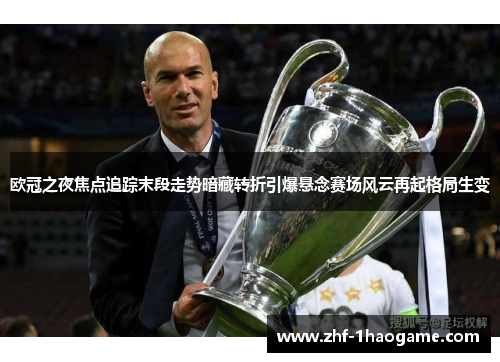 欧冠之夜焦点追踪末段走势暗藏转折引爆悬念赛场风云再起格局生变 欧冠之夜焦点追踪末段走势暗藏转折引爆悬念赛场风云再起格局生变