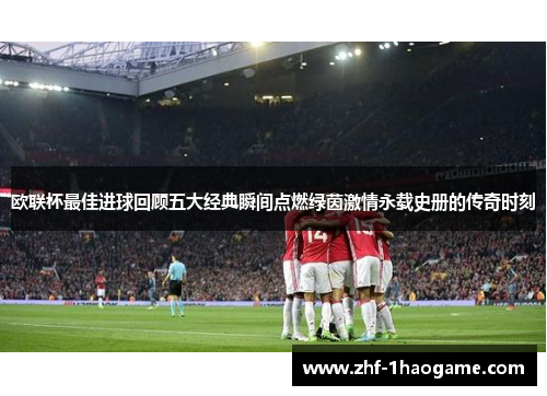 欧联杯最佳进球回顾五大经典瞬间点燃绿茵激情永载史册的传奇时刻 欧联杯最佳进球回顾五大经典瞬间点燃绿茵激情永载史册的传奇时刻