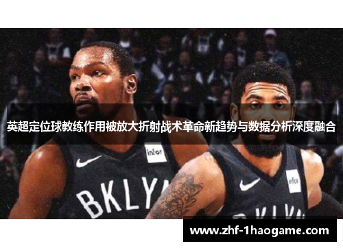 英超定位球教练作用被放大折射战术革命新趋势与数据分析深度融合