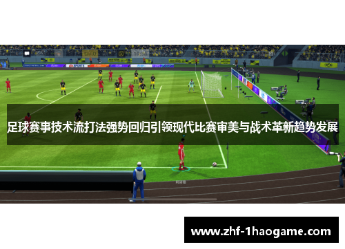 足球赛事技术流打法强势回归引领现代比赛审美与战术革新趋势发展