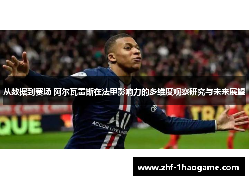 从数据到赛场 阿尔瓦雷斯在法甲影响力的多维度观察研究与未来展望