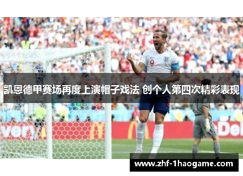 凯恩德甲赛场再度上演帽子戏法 创个人第四次精彩表现 凯恩德甲赛场再度上演帽子戏法 创个人第四次精彩表现