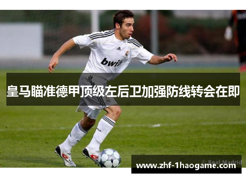 皇马瞄准德甲顶级左后卫加强防线转会在即