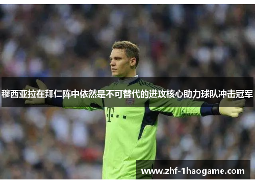 穆西亚拉在拜仁阵中依然是不可替代的进攻核心助力球队冲击冠军 穆西亚拉在拜仁阵中依然是不可替代的进攻核心助力球队冲击冠军