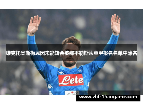 维克托奥斯梅恩因未能转会被那不勒斯从意甲报名名单中除名 维克托奥斯梅恩因未能转会被那不勒斯从意甲报名名单中除名