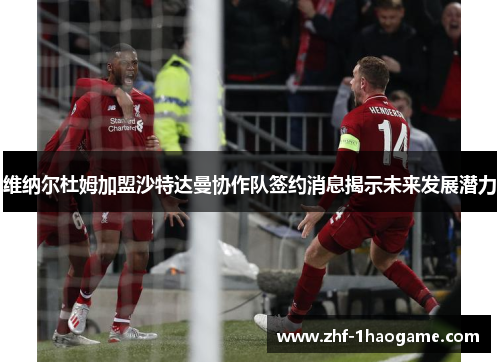 维纳尔杜姆加盟沙特达曼协作队签约消息揭示未来发展潜力 维纳尔杜姆加盟沙特达曼协作队签约消息揭示未来发展潜力