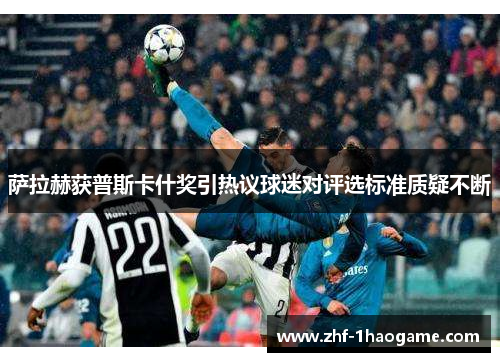 萨拉赫获普斯卡什奖引热议球迷对评选标准质疑不断 萨拉赫获普斯卡什奖引热议球迷对评选标准质疑不断