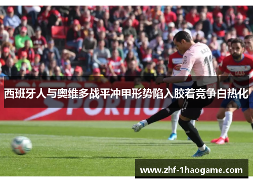 西班牙人与奥维多战平冲甲形势陷入胶着竞争白热化 西班牙人与奥维多战平冲甲形势陷入胶着竞争白热化