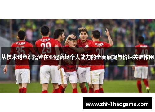 从技术到意识福登在亚冠赛场个人能力的全面展现与价值关键作用