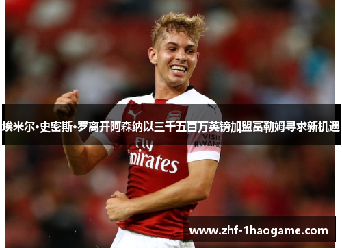埃米尔·史密斯·罗离开阿森纳以三千五百万英镑加盟富勒姆寻求新机遇
