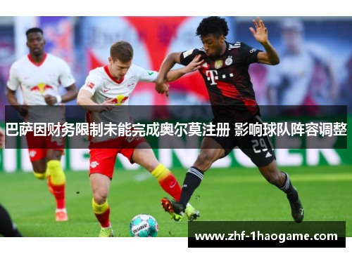 巴萨因财务限制未能完成奥尔莫注册 影响球队阵容调整