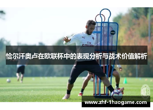 恰尔汗奥卢在欧联杯中的表现分析与战术价值解析