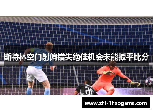 斯特林空门射偏错失绝佳机会未能扳平比分