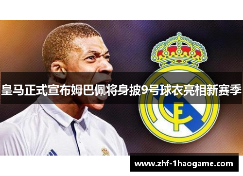 皇马正式宣布姆巴佩将身披9号球衣亮相新赛季