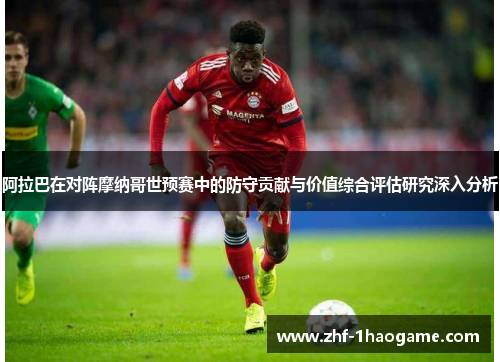 阿拉巴在对阵摩纳哥世预赛中的防守贡献与价值综合评估研究深入分析