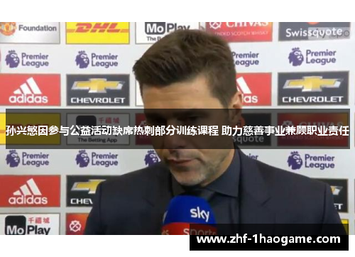 孙兴慜因参与公益活动缺席热刺部分训练课程 助力慈善事业兼顾职业责任 孙兴慜因参与公益活动缺席热刺部分训练课程 助力慈善事业兼顾职业责任