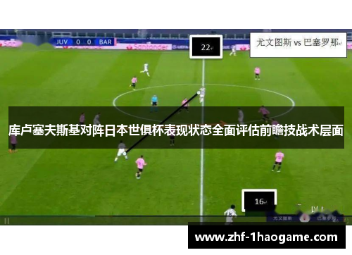 库卢塞夫斯基对阵日本世俱杯表现状态全面评估前瞻技战术层面