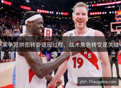 某争冠拼图转会适应过程,战术角色转变是关键 某争冠拼图转会适应过程,战术角色转变是关键