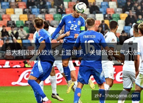 意大利国家队欧洲步上篮得手,关键回合士气大涨 意大利国家队欧洲步上篮得手,关键回合士气大涨