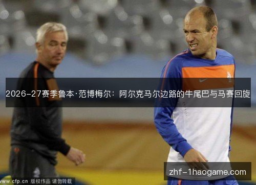2026-27赛季鲁本·范博梅尔:阿尔克马尔边路的牛尾巴与马赛回旋 2026-27赛季鲁本·范博梅尔:阿尔克马尔边路的牛尾巴与马赛回旋